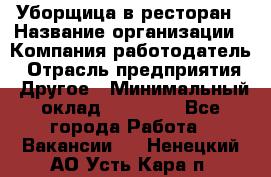 Уборщица в ресторан › Название организации ­ Компания-работодатель › Отрасль предприятия ­ Другое › Минимальный оклад ­ 13 000 - Все города Работа » Вакансии   . Ненецкий АО,Усть-Кара п.